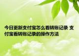 今日更新支付寶怎么看轉(zhuǎn)賬記錄 支付寶看轉(zhuǎn)賬記錄的操作方法