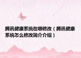 騰訊健康系統(tǒng)在哪修改（騰訊健康系統(tǒng)怎么修改簡介介紹）