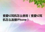 索愛t2耳機(jī)怎么使用（索愛t2耳機(jī)怎么連接iPhone）
