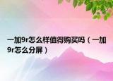 一加9r怎么樣值得購買嗎（一加9r怎么分屏）