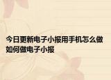 今日更新電子小報用手機怎么做 如何做電子小報