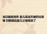 當(dāng)日最新消息 嬰兒高溫天被扔垃圾桶 婦聯(lián)回應(yīng)嬰兒父母找到了