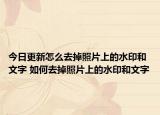 今日更新怎么去掉照片上的水印和文字 如何去掉照片上的水印和文字
