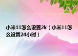 小米11怎么設(shè)置2k（小米11怎么設(shè)置24小時(shí)）
