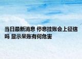 當(dāng)日最新消息 停息掛賬會(huì)上征信嗎 顯示呆賬有何危害