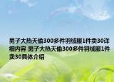 男子大熱天偷300多件羽絨服1件賣30詳細內(nèi)容 男子大熱天偷300多件羽絨服1件賣30具體介紹