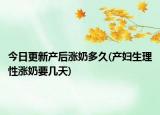 今日更新產(chǎn)后漲奶多久(產(chǎn)婦生理性漲奶要幾天)