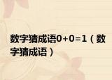 數(shù)字猜成語(yǔ)0+0=1（數(shù)字猜成語(yǔ)）