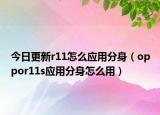 今日更新r11怎么應(yīng)用分身（oppor11s應(yīng)用分身怎么用）