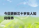 今日更新三十歲女人如何保養(yǎng)