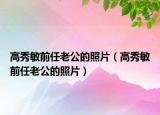 高秀敏前任老公的照片（高秀敏前任老公的照片）