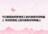 今日更新如何把微信上的內(nèi)容保存到電腦上 怎樣把微信上的內(nèi)容保存到電腦上