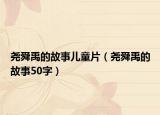 堯舜禹的故事兒童片（堯舜禹的故事50字）