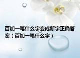 百加一筆什么字變成新字正確答案（百加一筆什么字）