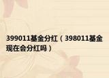 399011基金分紅（398011基金現(xiàn)在會分紅嗎）