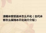 清朝冰窖里面冰怎么不化（古代冰窖怎么保持冰不化簡(jiǎn)介介紹）