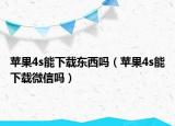 蘋果4s能下載東西嗎（蘋果4s能下載微信嗎）