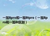 一加8pro和一加8tpro（一加8pro和一加8t區(qū)別）