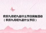 農(nóng)歷九月初九是什么節(jié)日民俗活動（農(nóng)歷九月初九是什么節(jié)日）