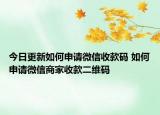 今日更新如何申請(qǐng)微信收款碼 如何申請(qǐng)微信商家收款二維碼