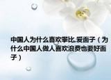 中國(guó)人為什么喜歡攀比,愛(ài)面子（為什么中國(guó)人做人喜歡浪費(fèi)也要好面子）
