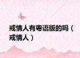 戒情人有粵語版的嗎（戒情人）