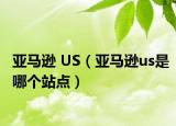 亞馬遜 US（亞馬遜us是哪個站點）
