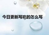 今日更新寫吃的怎么寫
