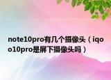 note10pro有幾個攝像頭（iqoo10pro是屏下攝像頭嗎）