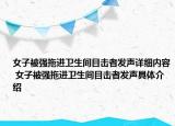女子被強(qiáng)拖進(jìn)衛(wèi)生間目擊者發(fā)聲詳細(xì)內(nèi)容 女子被強(qiáng)拖進(jìn)衛(wèi)生間目擊者發(fā)聲具體介紹