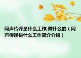同聲傳譯是什么工作,做什么的（同聲傳譯是什么工作簡(jiǎn)介介紹）