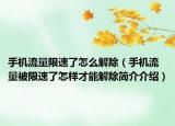 手機(jī)流量限速了怎么解除（手機(jī)流量被限速了怎樣才能解除簡(jiǎn)介介紹）