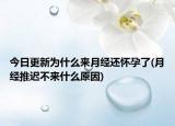 今日更新為什么來月經(jīng)還懷孕了(月經(jīng)推遲不來什么原因)