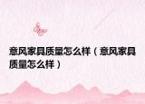 意風(fēng)家具質(zhì)量怎么樣（意風(fēng)家具質(zhì)量怎么樣）