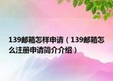 139郵箱怎樣申請(qǐng)（139郵箱怎么注冊(cè)申請(qǐng)簡(jiǎn)介介紹）