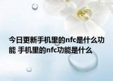 今日更新手機(jī)里的nfc是什么功能 手機(jī)里的nfc功能是什么