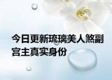 今日更新琉璃美人煞副宮主真實(shí)身份