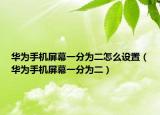 華為手機屏幕一分為二怎么設(shè)置（華為手機屏幕一分為二）