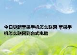 今日更新蘋果手機(jī)怎么聯(lián)網(wǎng) 蘋果手機(jī)怎么聯(lián)網(wǎng)到臺(tái)式電腦