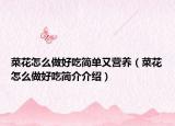 菜花怎么做好吃簡單又營養(yǎng)（菜花怎么做好吃簡介介紹）