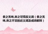 食之無味,棄之可惜反義詞（食之無味,棄之不甘的近義詞及成語解釋）