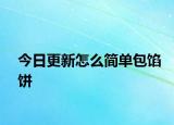 今日更新怎么簡(jiǎn)單包餡餅