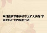 今日更新蘋果手機(jī)怎么擴(kuò)大內(nèi)存 蘋果手機(jī)擴(kuò)大內(nèi)存的方法