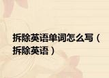 拆除英語(yǔ)單詞怎么寫(xiě)（拆除英語(yǔ)）
