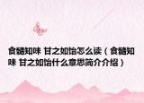 食髓知味 甘之如飴怎么讀（食髓知味 甘之如飴什么意思簡介介紹）