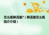 怎么練肺活量?（肺活量怎么練簡(jiǎn)介介紹）