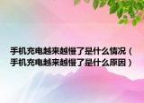 手機充電越來越慢了是什么情況（手機充電越來越慢了是什么原因）