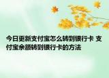 今日更新支付寶怎么轉(zhuǎn)到銀行卡 支付寶余額轉(zhuǎn)到銀行卡的方法