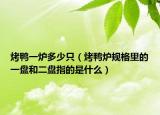 烤鴨一爐多少只（烤鴨爐規(guī)格里的一盤和二盤指的是什么）