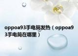 oppoa93手電筒發(fā)熱（oppoa93手電筒在哪里）
